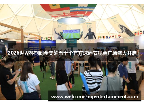 2026世界杯期间全美超五十个官方球迷节观赛广场盛大开启