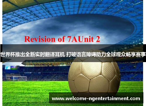 世界杯推出全新实时翻译耳机 打破语言障碍助力全球观众畅享赛事