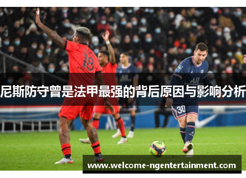 尼斯防守曾是法甲最强的背后原因与影响分析